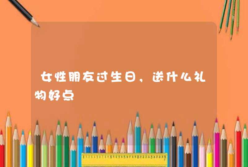 女性朋友过生日，送什么礼物好点,第1张