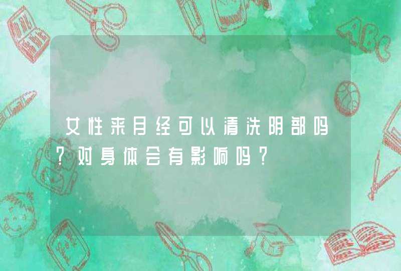 女性来月经可以清洗阴部吗？对身体会有影响吗？,第1张