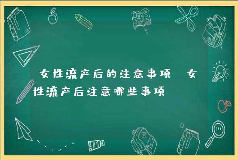 女性流产后的注意事项_女性流产后注意哪些事项,第1张