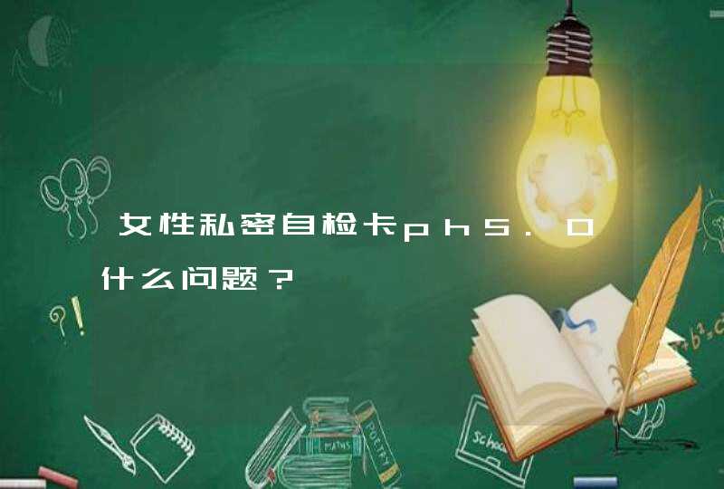 女性私密自检卡ph5.0什么问题？,第1张