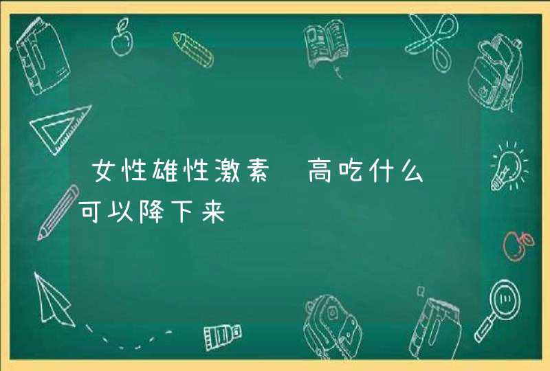 女性雄性激素过高吃什么药可以降下来,第1张