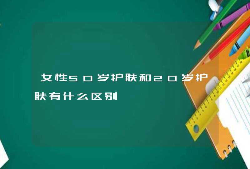 女性50岁护肤和20岁护肤有什么区别,第1张