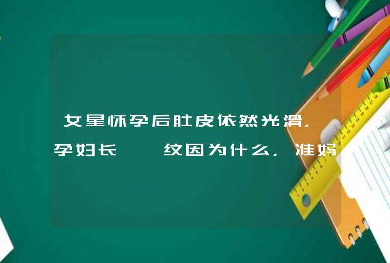 女星怀孕后肚皮依然光滑，孕妇长妊娠纹因为什么，准妈妈们看过来,第1张