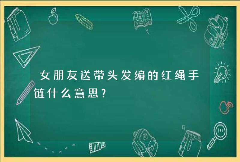 女朋友送带头发编的红绳手链什么意思？,第1张