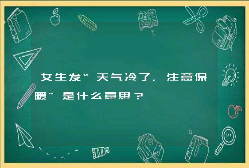 女生发“天气冷了，注意保暖”是什么意思？,第1张