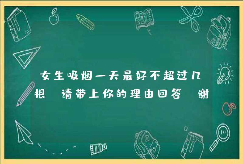 女生吸烟一天最好不超过几根?请带上你的理由回答,谢谢,第1张