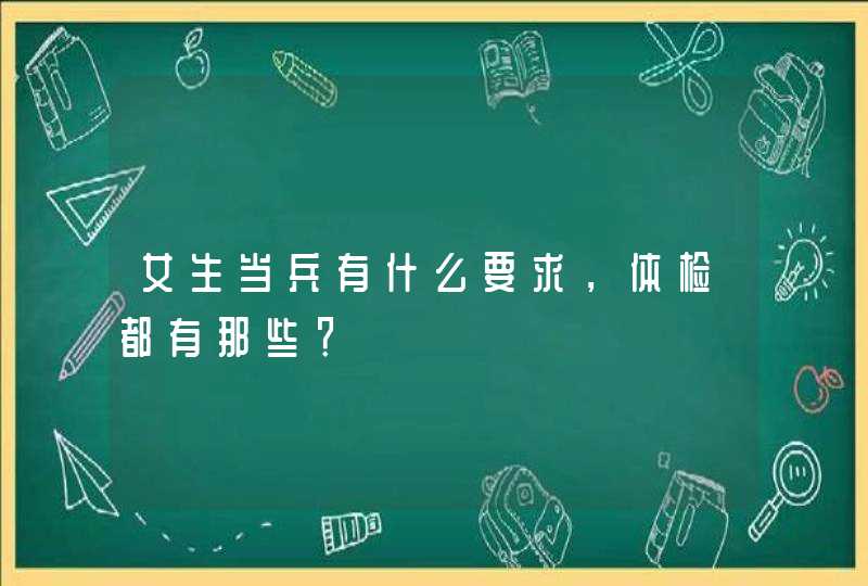 女生当兵有什么要求，体检都有那些？,第1张