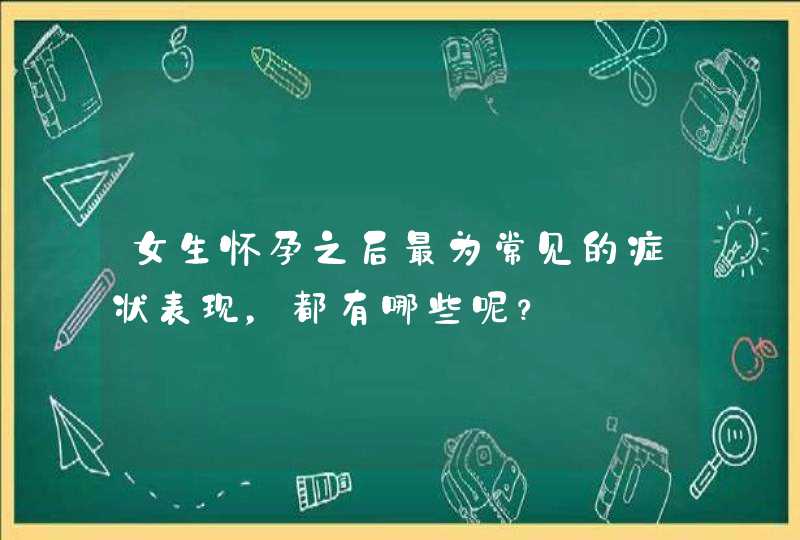 女生怀孕之后最为常见的症状表现，都有哪些呢？,第1张