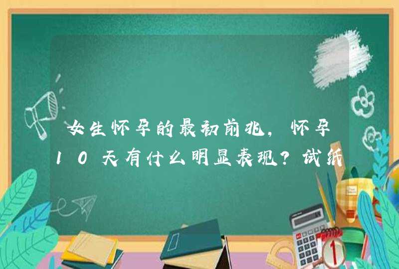 女生怀孕的最初前兆，怀孕10天有什么明显表现？试纸测试的出来吗？,第1张