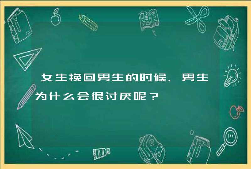 女生挽回男生的时候，男生为什么会很讨厌呢？,第1张