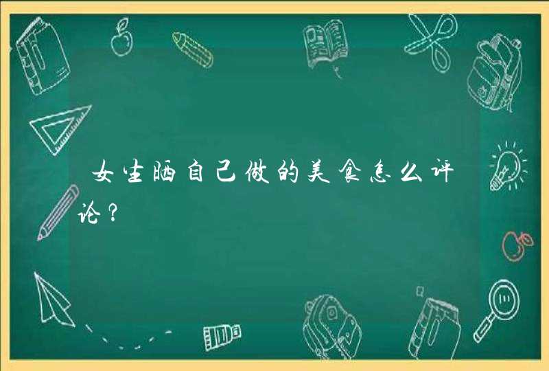 女生晒自己做的美食怎么评论？,第1张