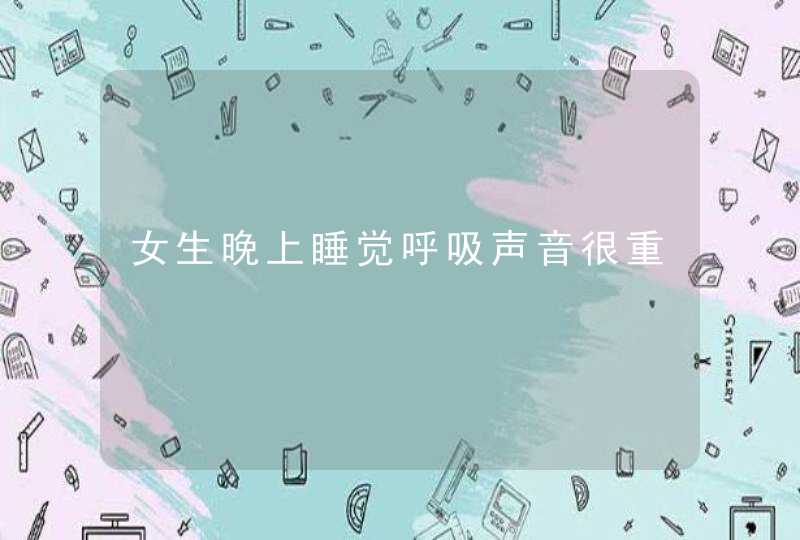 女生晚上睡觉呼吸声音很重,第1张