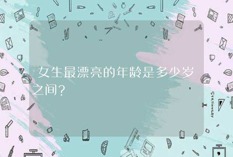 女生最漂亮的年龄是多少岁之间?,第1张