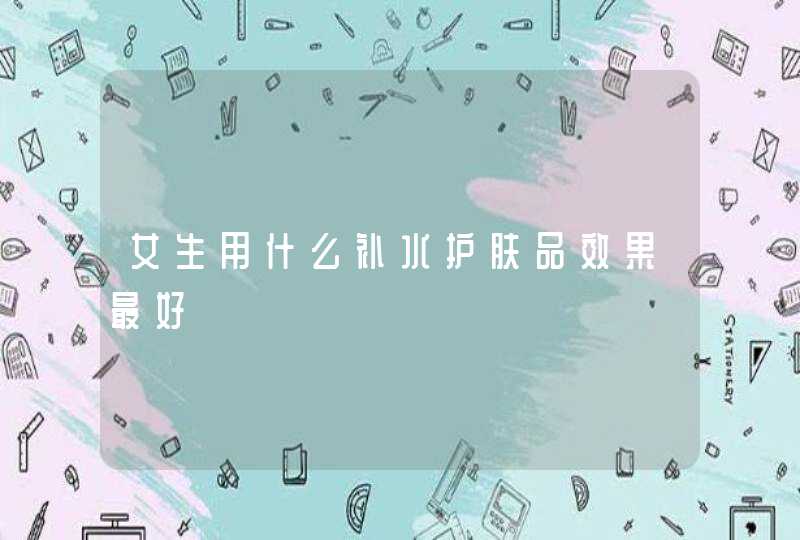 女生用什么补水护肤品效果最好,第1张