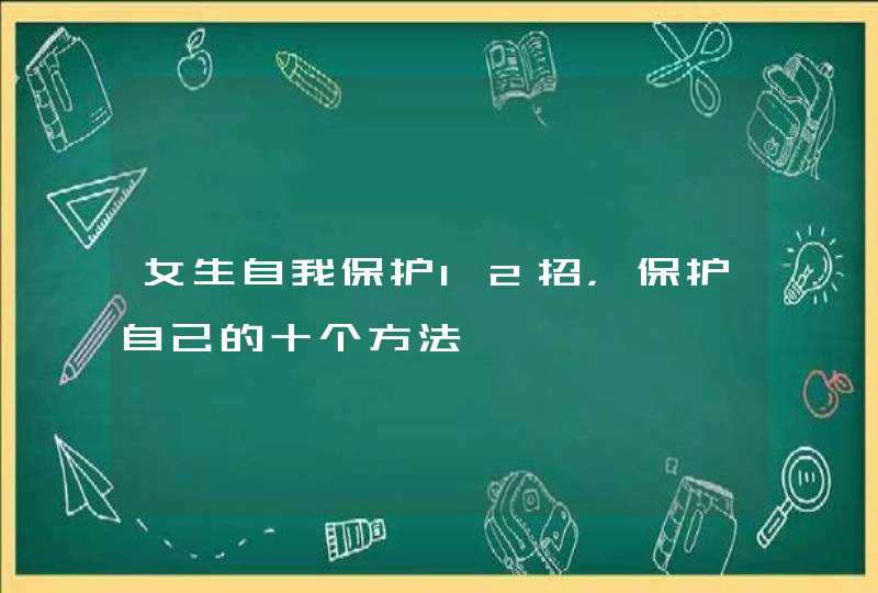 女生自我保护12招，保护自己的十个方法,第1张