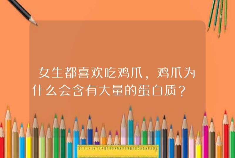 女生都喜欢吃鸡爪，鸡爪为什么会含有大量的蛋白质？,第1张