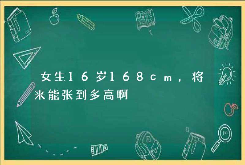 女生16岁168cm，将来能张到多高啊,第1张