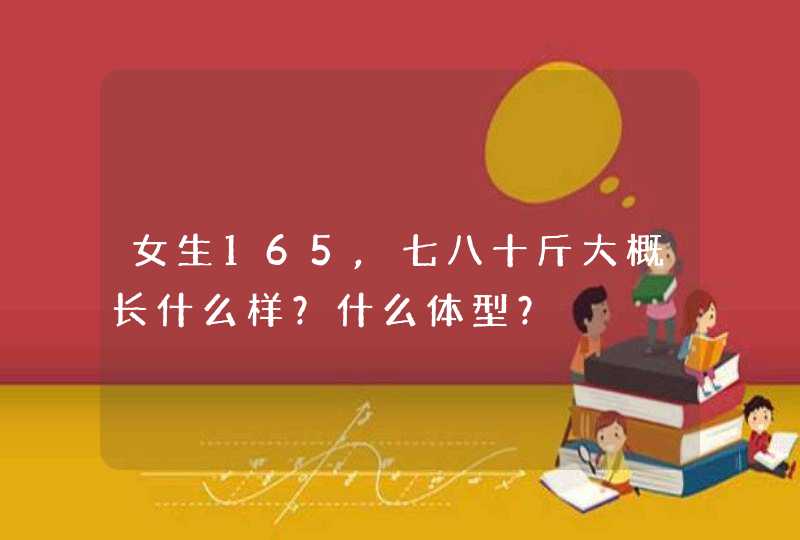 女生165,七八十斤大概长什么样？什么体型？,第1张