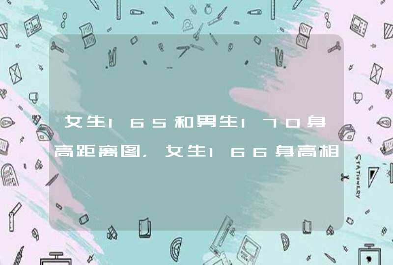 女生165和男生170身高距离图，女生166身高相当于男生多高,第1张