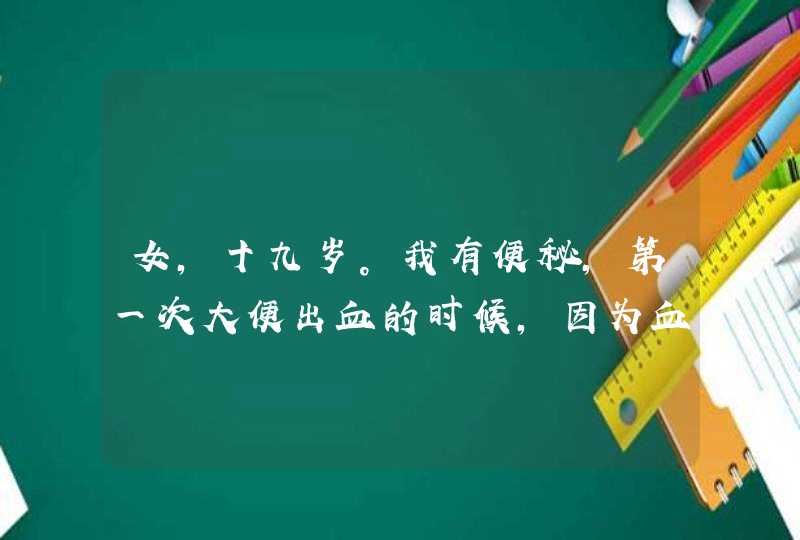 女，十九岁。我有便秘，第一次大便出血的时候，因为血只有一点，所以我并没有在意，可是这次血有点多，...,第1张