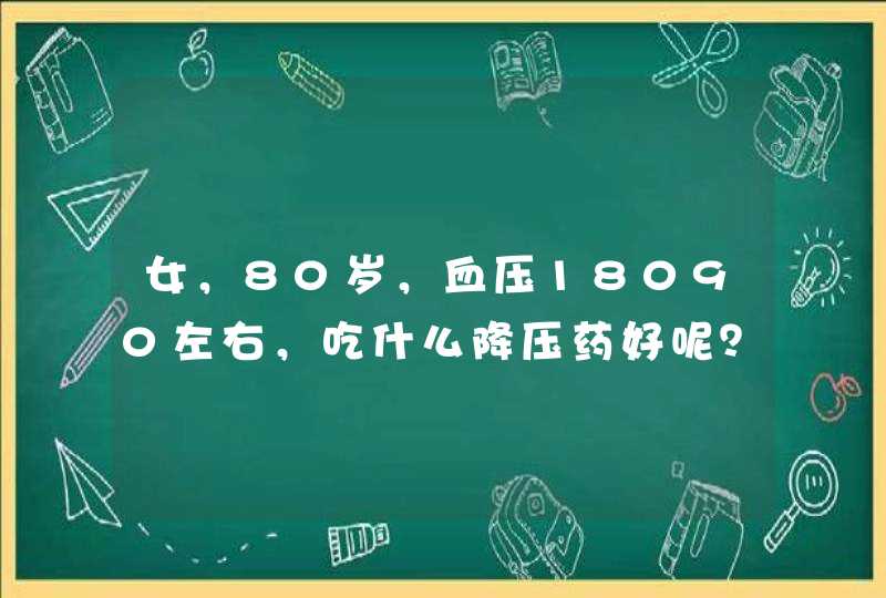 女，80岁，血压18090左右，吃什么降压药好呢？右侧腿肿。,第1张