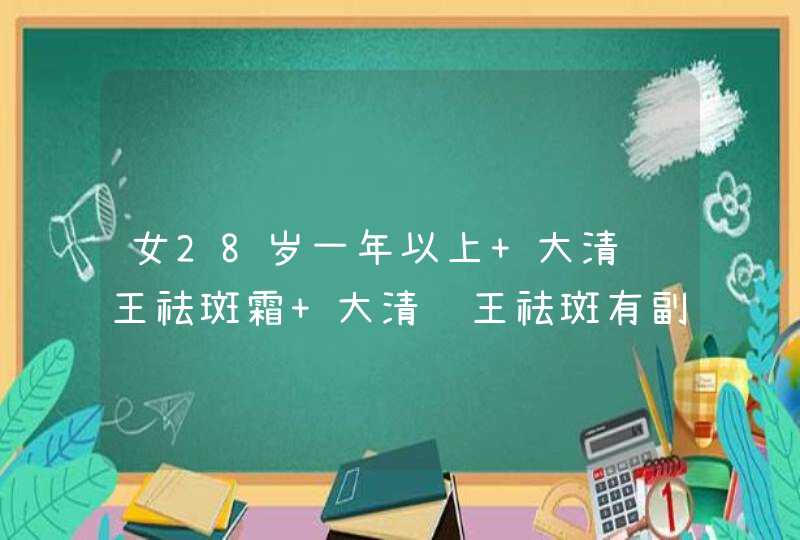 女28岁一年以上 大清药王祛斑霜 大清药王祛斑有副作用吗,第1张