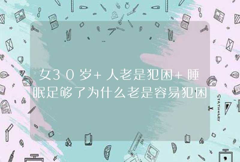 女30岁 人老是犯困 睡眠足够了为什么老是容易犯困呢,第1张