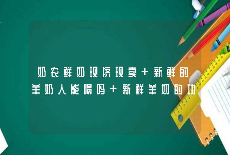 奶农鲜奶现挤现卖 新鲜的羊奶人能喝吗 新鲜羊奶的功效与作用,第1张