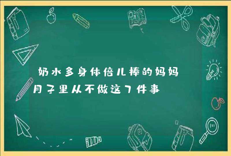 奶水多身体倍儿棒的妈妈，月子里从不做这7件事！,第1张