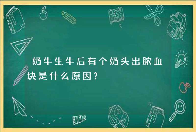 奶牛生牛后有个奶头出脓血块是什么原因？,第1张