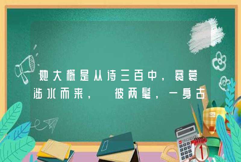 她大概是从诗三百中,褰裳涉水而来,髧彼两髦,一身古远的芹香啥意思,第1张