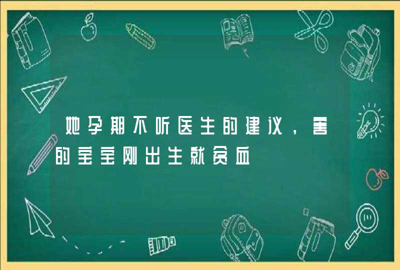 她孕期不听医生的建议，害的宝宝刚出生就贫血,第1张