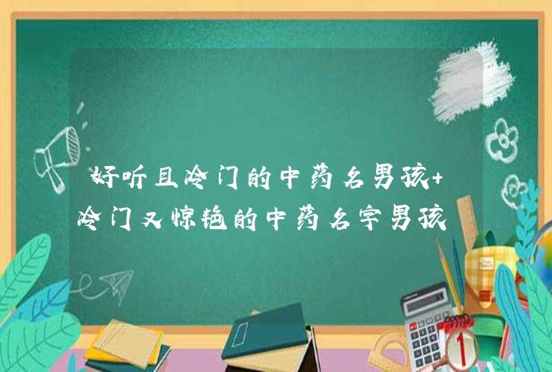 好听且冷门的中药名男孩 冷门又惊艳的中药名字男孩,第1张