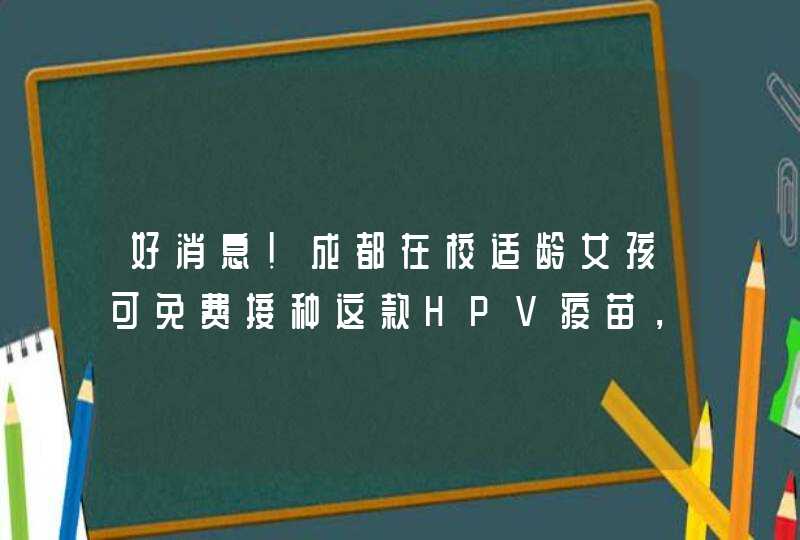 好消息！成都在校适龄女孩可免费接种这款HPV疫苗，该疫苗能防范什么？,第1张