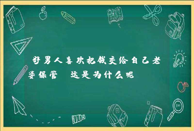 好男人喜欢把钱交给自己老婆保管，这是为什么呢？,第1张