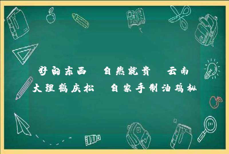 好的东西，自然就贵—云南大理鹤庆松桂自家手制油鸡枞枞,第1张