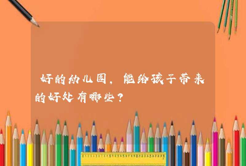 好的幼儿园，能给孩子带来的好处有哪些？,第1张