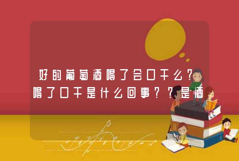 好的葡萄酒喝了会口干么？喝了口干是什么回事？？是酒不好么？,第1张