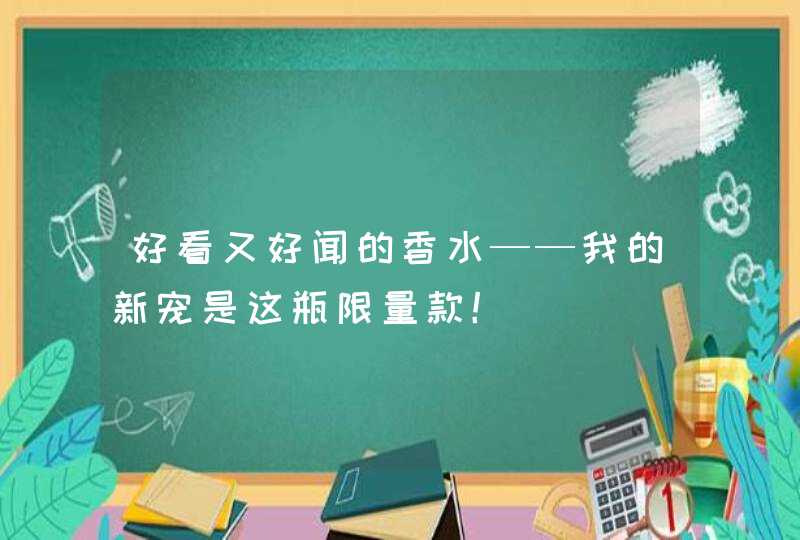 好看又好闻的香水——我的新宠是这瓶限量款！,第1张