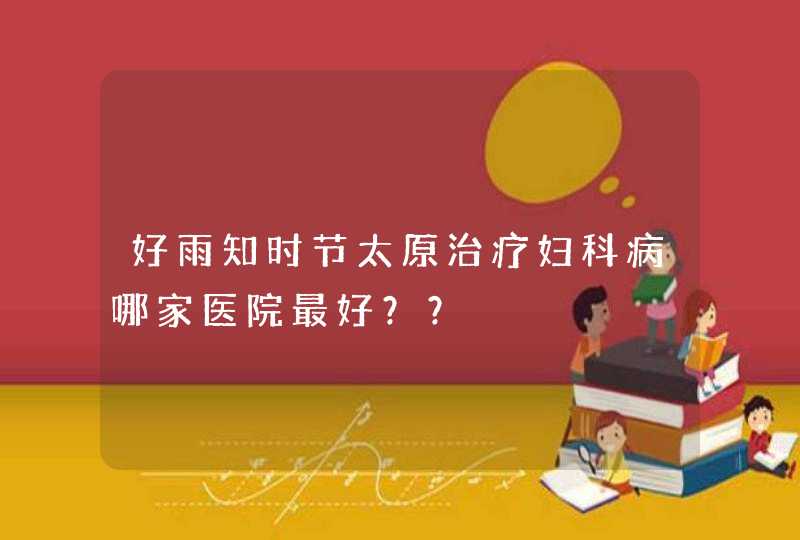 好雨知时节太原治疗妇科病哪家医院最好？？,第1张