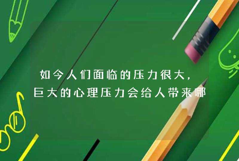 如今人们面临的压力很大，巨大的心理压力会给人带来哪些危害呢？,第1张