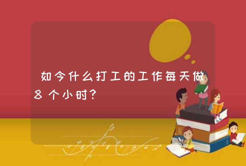 如今什么打工的工作每天做8个小时?,第1张