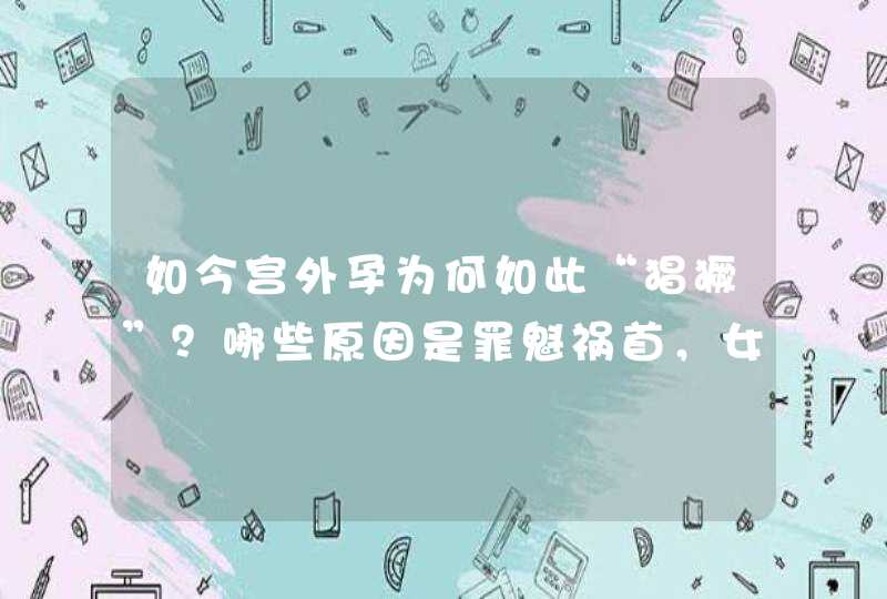 如今宫外孕为何如此“猖獗”？哪些原因是罪魁祸首，女性需重视？,第1张