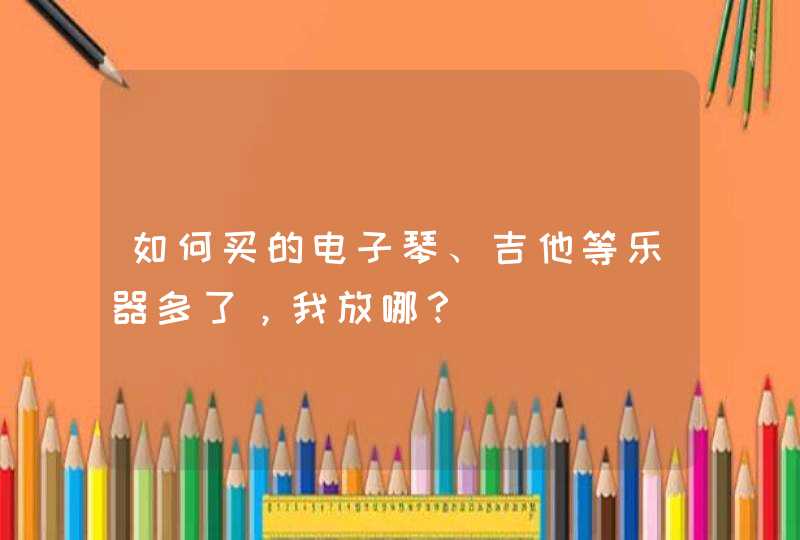 如何买的电子琴、吉他等乐器多了，我放哪？,第1张