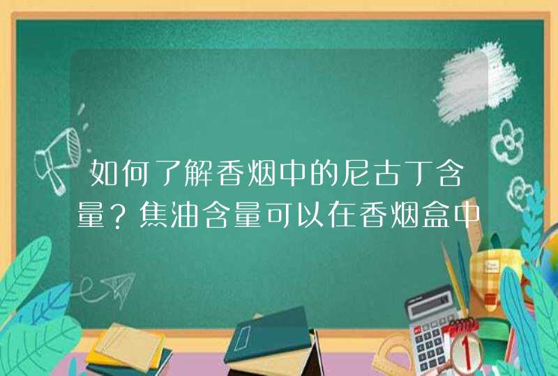 如何了解香烟中的尼古丁含量？焦油含量可以在香烟盒中看到，尼古丁如何查看到呢？,第1张