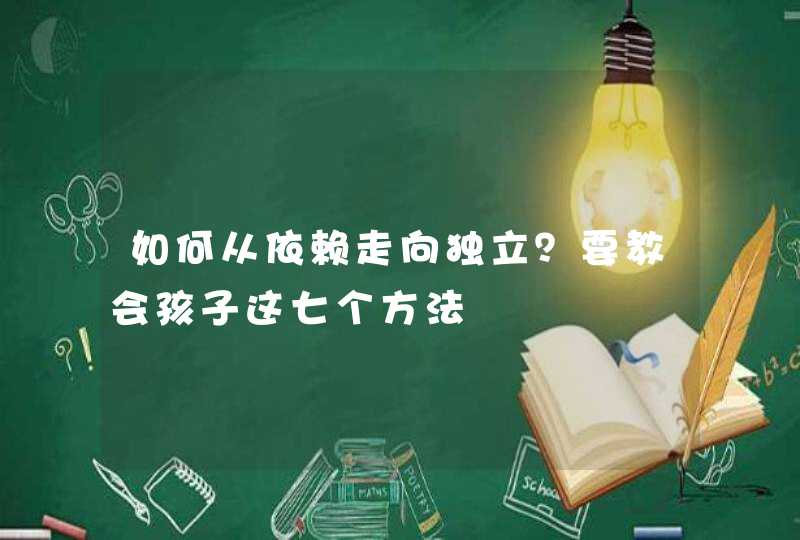 如何从依赖走向独立？要教会孩子这七个方法,第1张