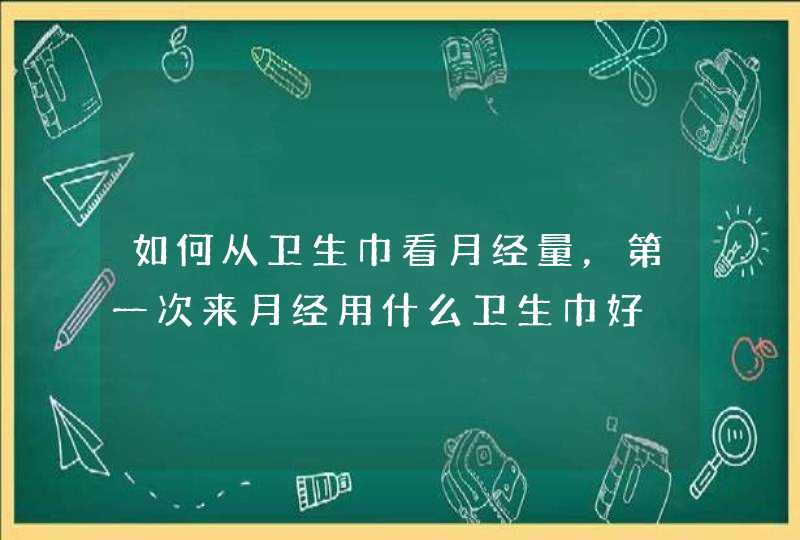 如何从卫生巾看月经量，第一次来月经用什么卫生巾好,第1张