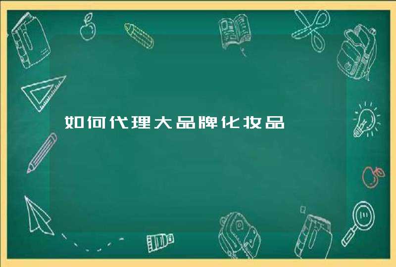 如何代理大品牌化妆品,第1张