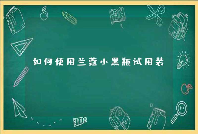 如何使用兰蔻小黑瓶试用装,第1张