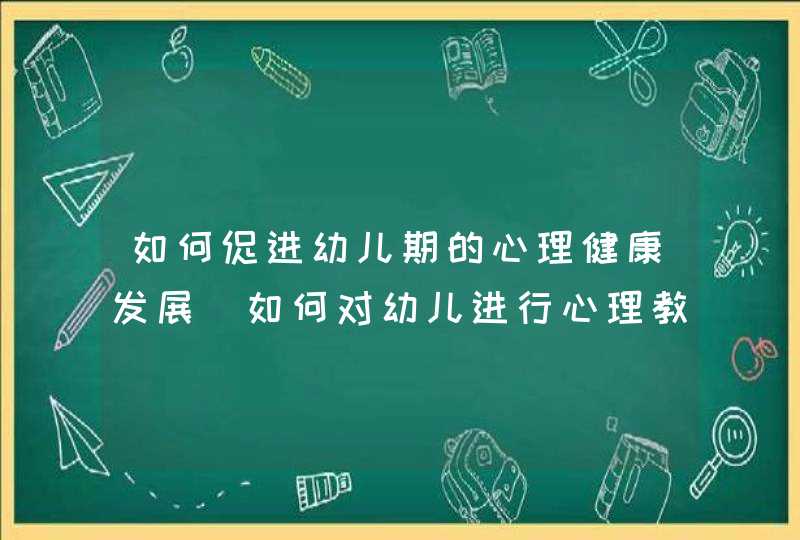 如何促进幼儿期的心理健康发展_如何对幼儿进行心理教育,第1张